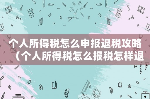 個人所得稅怎么申報退稅攻略（個人所得稅怎么報稅怎樣退稅）