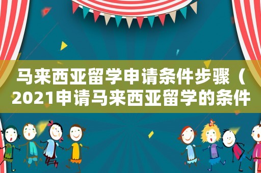 馬來西亞留學(xué)申請條件步驟（2021申請馬來西亞留學(xué)的條件）