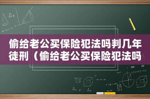 偷給老公買保險犯法嗎判幾年徒刑（偷給老公買保險犯法嗎判幾年）