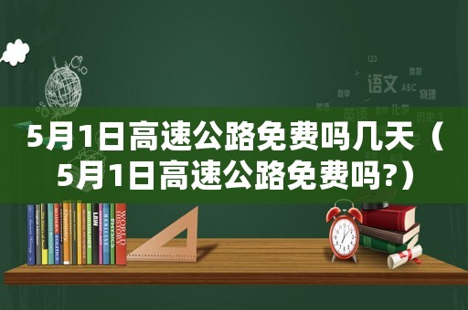 5月1日高速公路免費(fèi)嗎幾天（5月1日高速公路免費(fèi)嗎?）