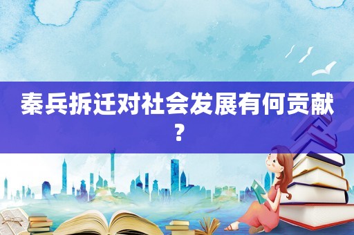 秦兵拆遷對社會發(fā)展有何貢獻？