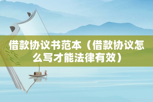 借款協(xié)議書范本（借款協(xié)議怎么寫才能法律有效）
