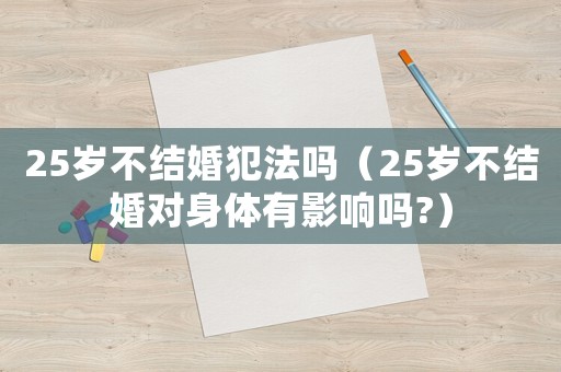 25歲不結(jié)婚犯法嗎（25歲不結(jié)婚對(duì)身體有影響嗎?）