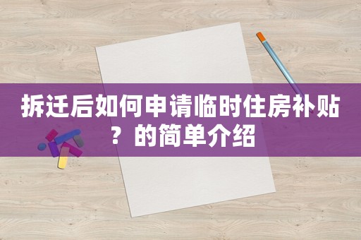 拆遷后如何申請(qǐng)臨時(shí)住房補(bǔ)貼？的簡單介紹