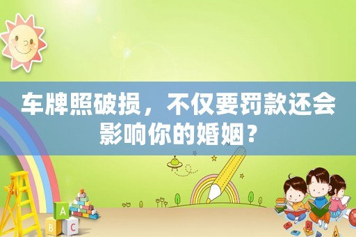 車牌照破損，不僅要罰款還會(huì)影響你的婚姻？