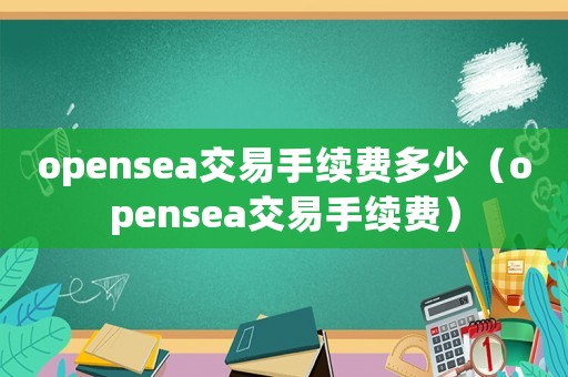 opensea交易手續(xù)費(fèi)多少（opensea交易手續(xù)費(fèi)）