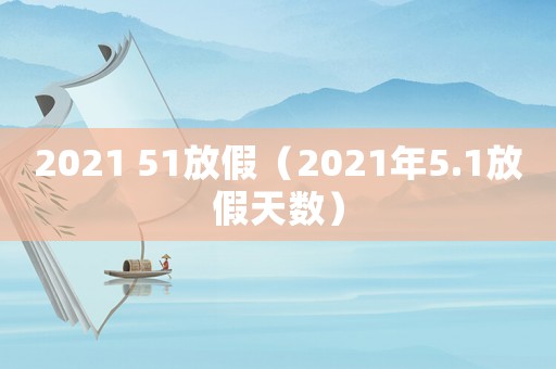 2021 51放假（2021年5.1放假天數(shù)）