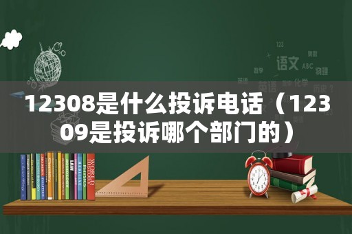 12308是什么投訴電話（12309是投訴哪個(gè)部門的）