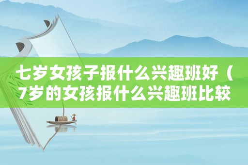 七歲女孩子報(bào)什么興趣班好（7歲的女孩報(bào)什么興趣班比較好）