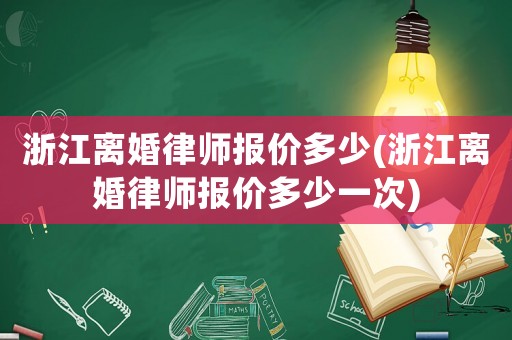 浙江離婚律師報(bào)價(jià)多少(浙江離婚律師報(bào)價(jià)多少一次)
