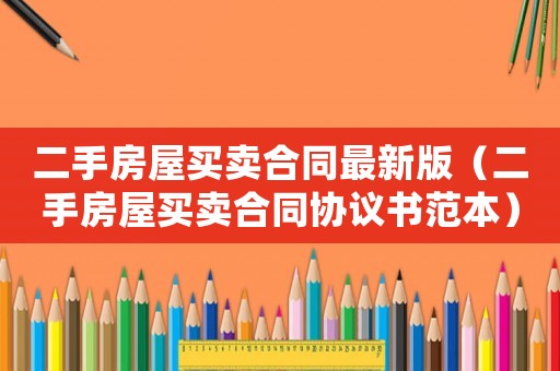二手房屋買賣合同最新版（二手房屋買賣合同協(xié)議書范本）