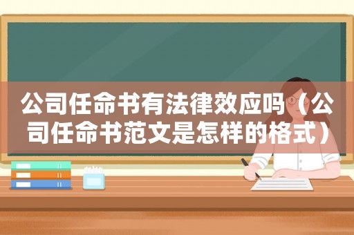 公司任命書有法律效應(yīng)嗎（公司任命書范文是怎樣的格式）