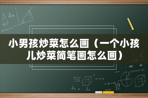 小男孩炒菜怎么畫（一個(gè)小孩兒炒菜簡筆畫怎么畫）