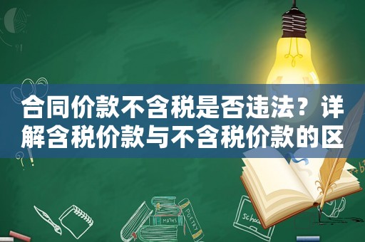 合同價款不含稅是否違法？詳解含稅價款與不含稅價款的區(qū)別