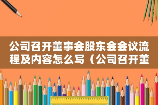 公司召開(kāi)董事會(huì)股東會(huì)會(huì)議流程及內(nèi)容怎么寫(xiě)（公司召開(kāi)董事會(huì)股東會(huì)會(huì)議流程及內(nèi)容）
