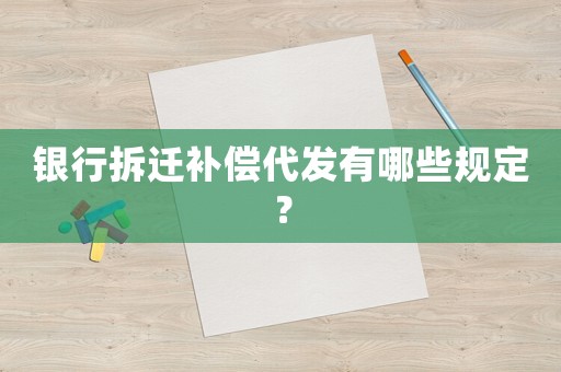 銀行拆遷補(bǔ)償代發(fā)有哪些規(guī)定？