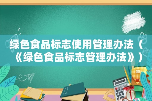 綠色食品標(biāo)志使用管理辦法（《綠色食品標(biāo)志管理辦法》）