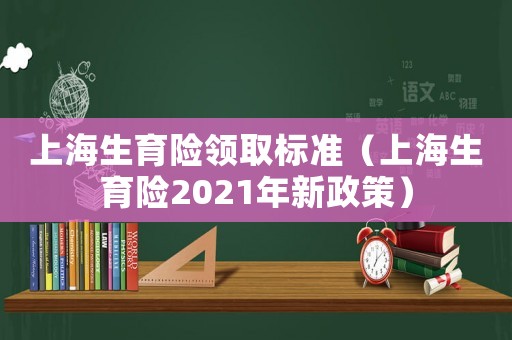 上海生育險(xiǎn)領(lǐng)取標(biāo)準(zhǔn)（上海生育險(xiǎn)2021年新政策）
