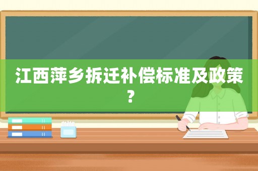 江西萍鄉(xiāng)拆遷補(bǔ)償標(biāo)準(zhǔn)及政策？