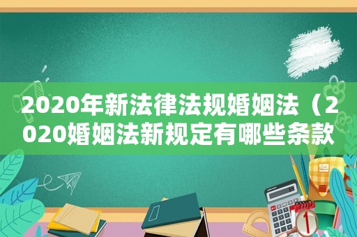 2020年新法律法規(guī)婚姻法（2020婚姻法新規(guī)定有哪些條款）