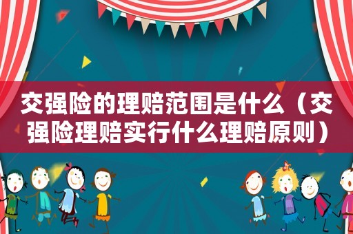 交強(qiáng)險(xiǎn)的理賠范圍是什么（交強(qiáng)險(xiǎn)理賠實(shí)行什么理賠原則）