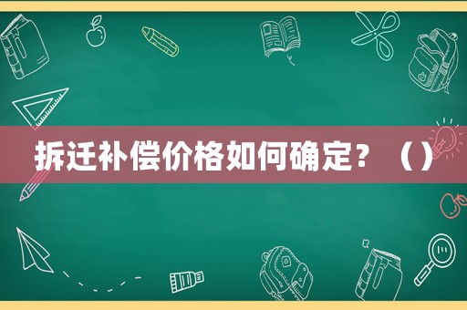 拆遷補(bǔ)償價(jià)格如何確定？（）