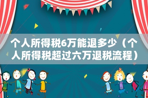 個人所得稅6萬能退多少（個人所得稅超過六萬退稅流程）