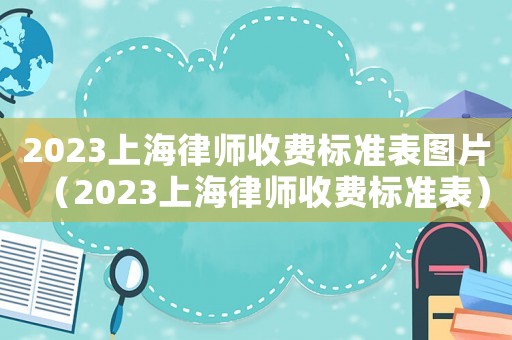 2023上海律師收費(fèi)標(biāo)準(zhǔn)表圖片（2023上海律師收費(fèi)標(biāo)準(zhǔn)表）