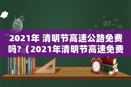 2021年 清明節(jié)高速公路免費嗎?（2021年清明節(jié)高速免費么?）