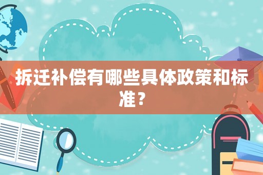 拆遷補(bǔ)償有哪些具體政策和標(biāo)準(zhǔn)？