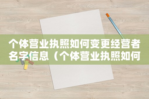 個(gè)體營(yíng)業(yè)執(zhí)照如何變更經(jīng)營(yíng)者名字信息（個(gè)體營(yíng)業(yè)執(zhí)照如何變更經(jīng)營(yíng)者名字）