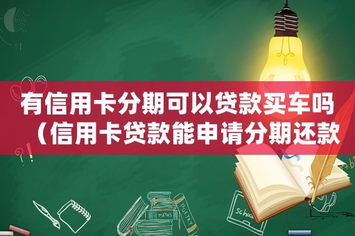 有信用卡分期可以貸款買車嗎（信用卡貸款能申請(qǐng)分期還款嗎）