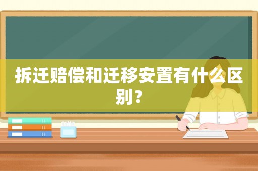 拆遷賠償和遷移安置有什么區(qū)別？