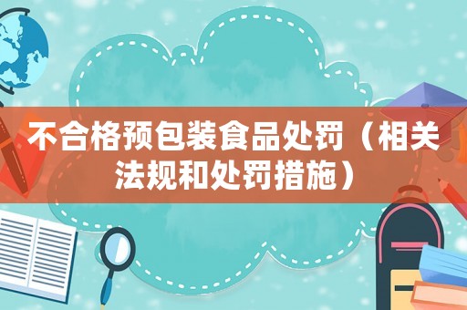 不合格預包裝食品處罰（相關(guān)法規(guī)和處罰措施）