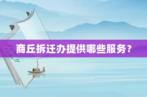 商丘拆遷辦提供哪些服務(wù)？