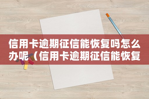 信用卡逾期征信能恢復(fù)嗎怎么辦呢（信用卡逾期征信能恢復(fù)嗎怎么辦）