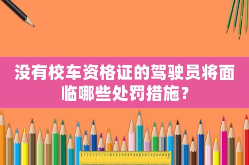 沒有校車資格證的駕駛員將面臨哪些處罰措施？