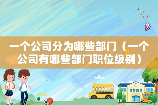 一個公司分為哪些部門（一個公司有哪些部門職位級別）