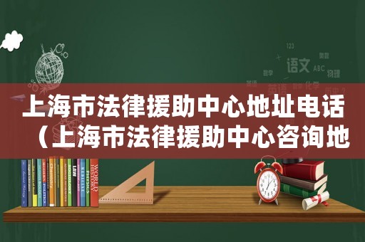 上海市法律援助中心地址電話（上海市法律援助中心咨詢(xún)地址）