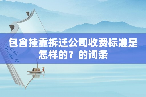 包含掛靠拆遷公司收費標(biāo)準(zhǔn)是怎樣的？的詞條