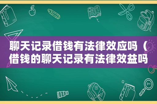 聊天記錄借錢(qián)有法律效應(yīng)嗎（借錢(qián)的聊天記錄有法律效益嗎）