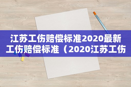 江蘇工傷賠償標(biāo)準(zhǔn)2020最新工傷賠償標(biāo)準(zhǔn)（2020江蘇工傷賠償標(biāo)準(zhǔn)一覽表）