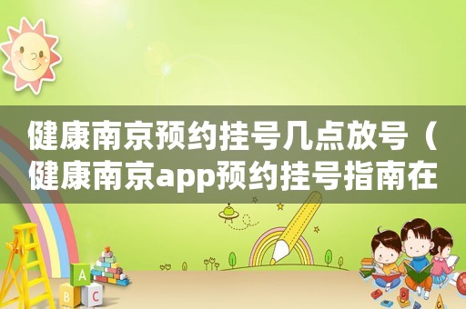 健康南京預(yù)約掛號幾點放號（健康南京app預(yù)約掛號指南在哪）