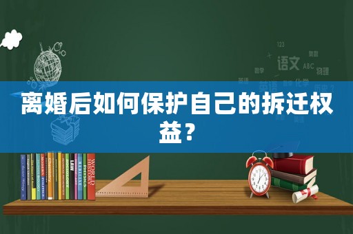 離婚后如何保護(hù)自己的拆遷權(quán)益？
