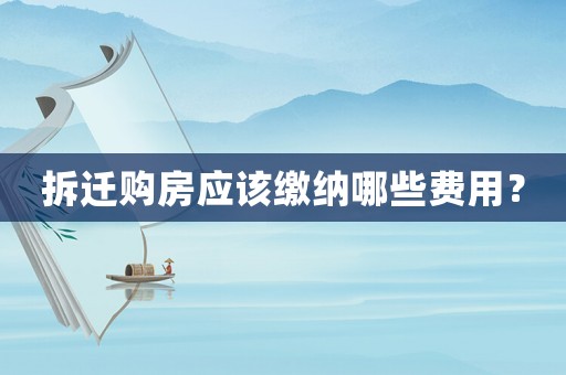 拆遷購(gòu)房應(yīng)該繳納哪些費(fèi)用？