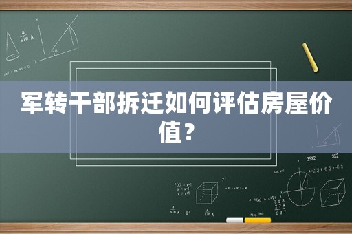軍轉(zhuǎn)干部拆遷如何評估房屋價值？