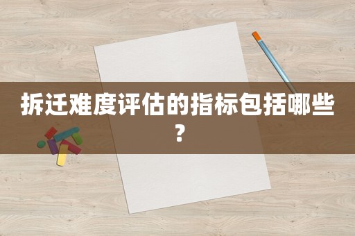 拆遷難度評(píng)估的指標(biāo)包括哪些？