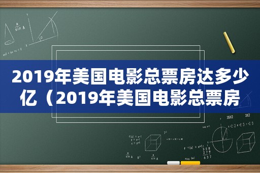 2019年美國電影總票房達(dá)多少億（2019年美國電影總票房達(dá)多少）