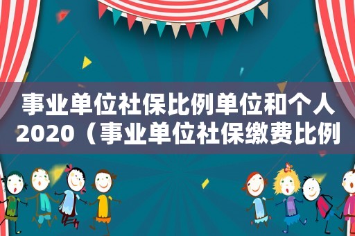 事業(yè)單位社保比例單位和個人2020（事業(yè)單位社保繳費比例是多少）