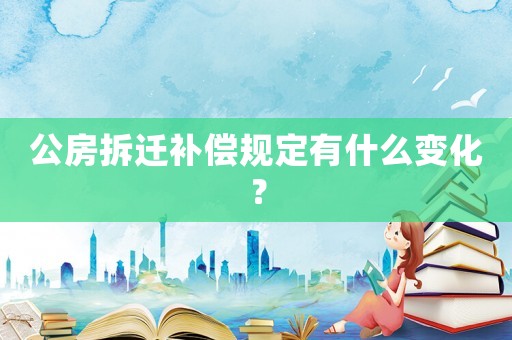 公房拆遷補(bǔ)償規(guī)定有什么變化？